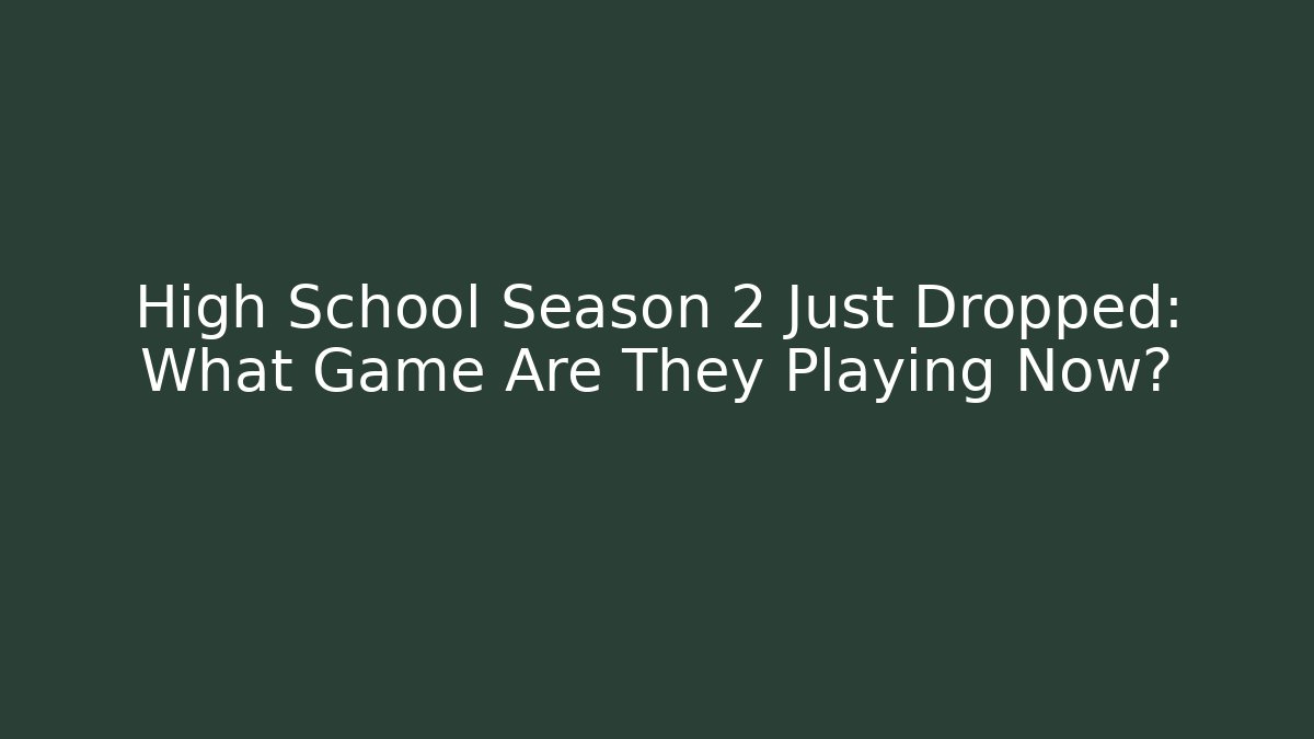 High School Season 2 Just Dropped: What Game Are They Playing Now?