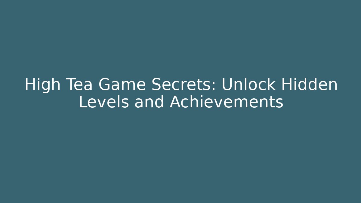 High Tea Game Secrets: Unlock Hidden Levels and Achievements