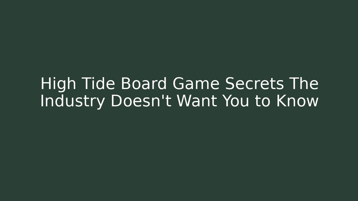 High Tide Board Game Secrets The Industry Doesn't Want You to Know