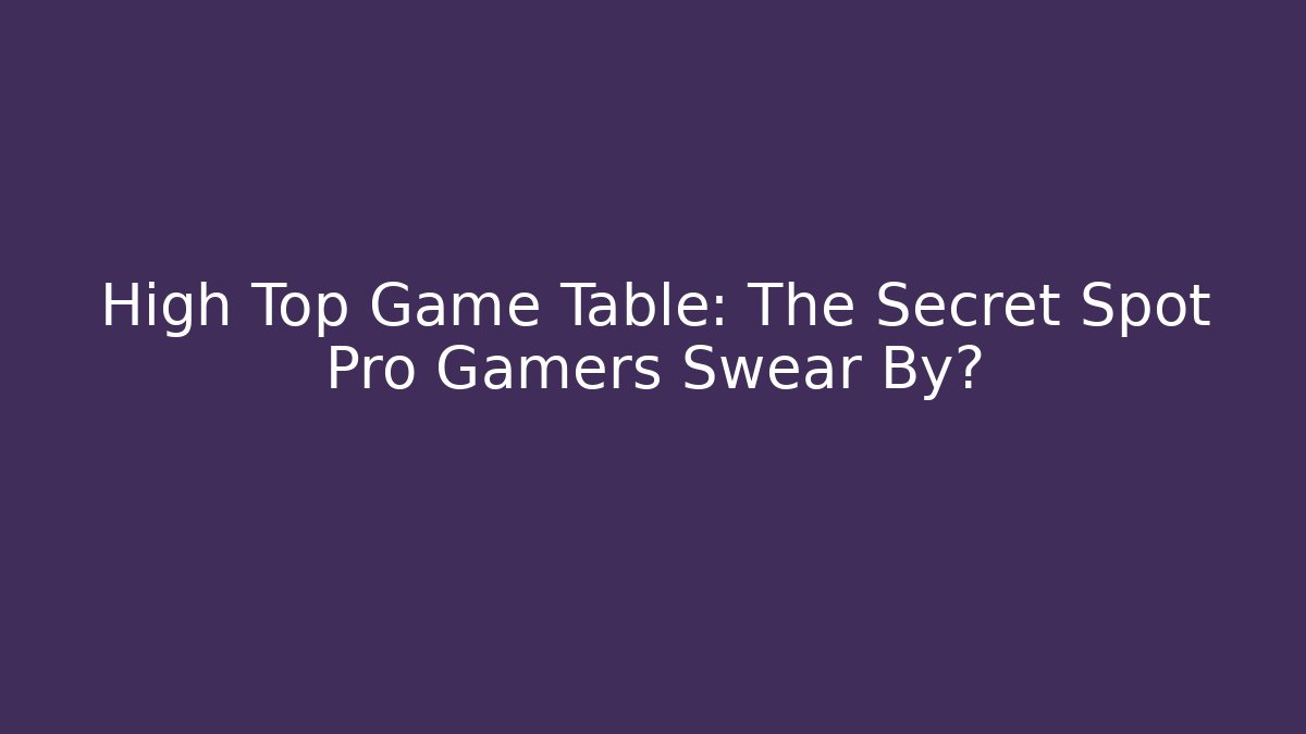 High Top Game Table: The Secret Spot Pro Gamers Swear By? - Felix Cat Insurance