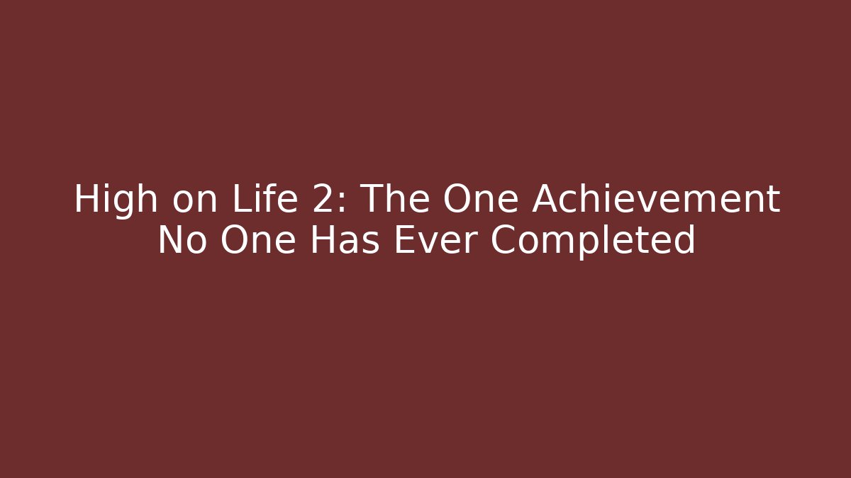 High on Life 2: The One Achievement No One Has Ever Completed