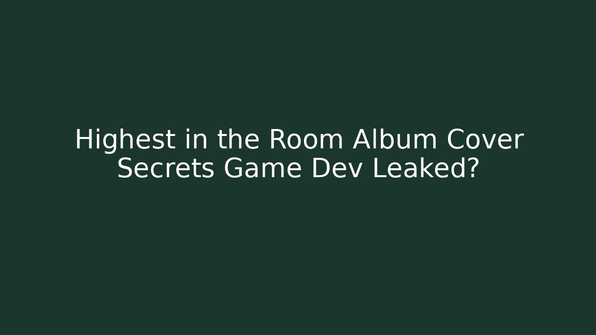 Highest in the Room Album Cover Secrets Game Dev Leaked?