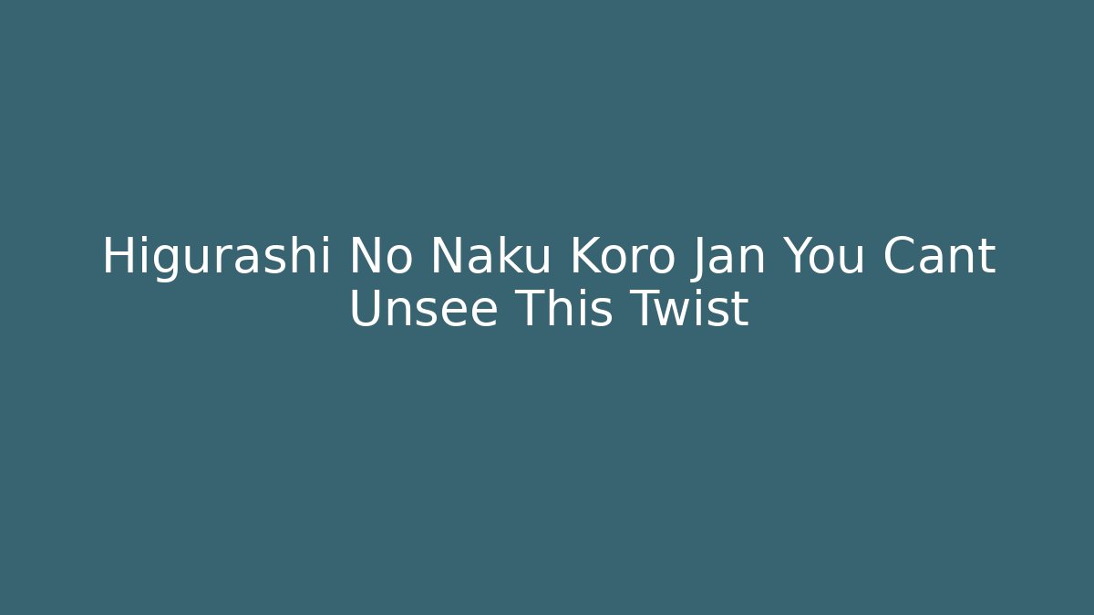 Higurashi No Naku Koro Jan You Cant Unsee This Twist