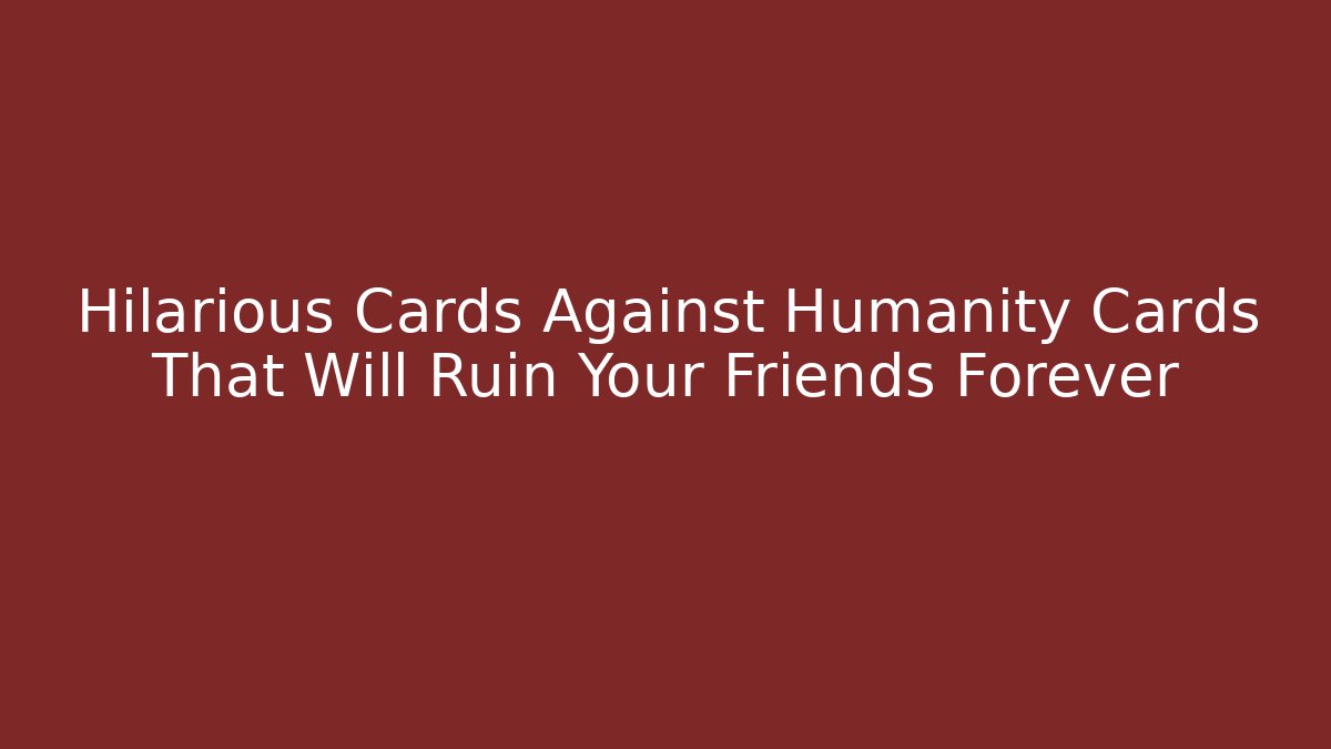 Hilarious Cards Against Humanity Cards That Will Ruin Your Friends Forever