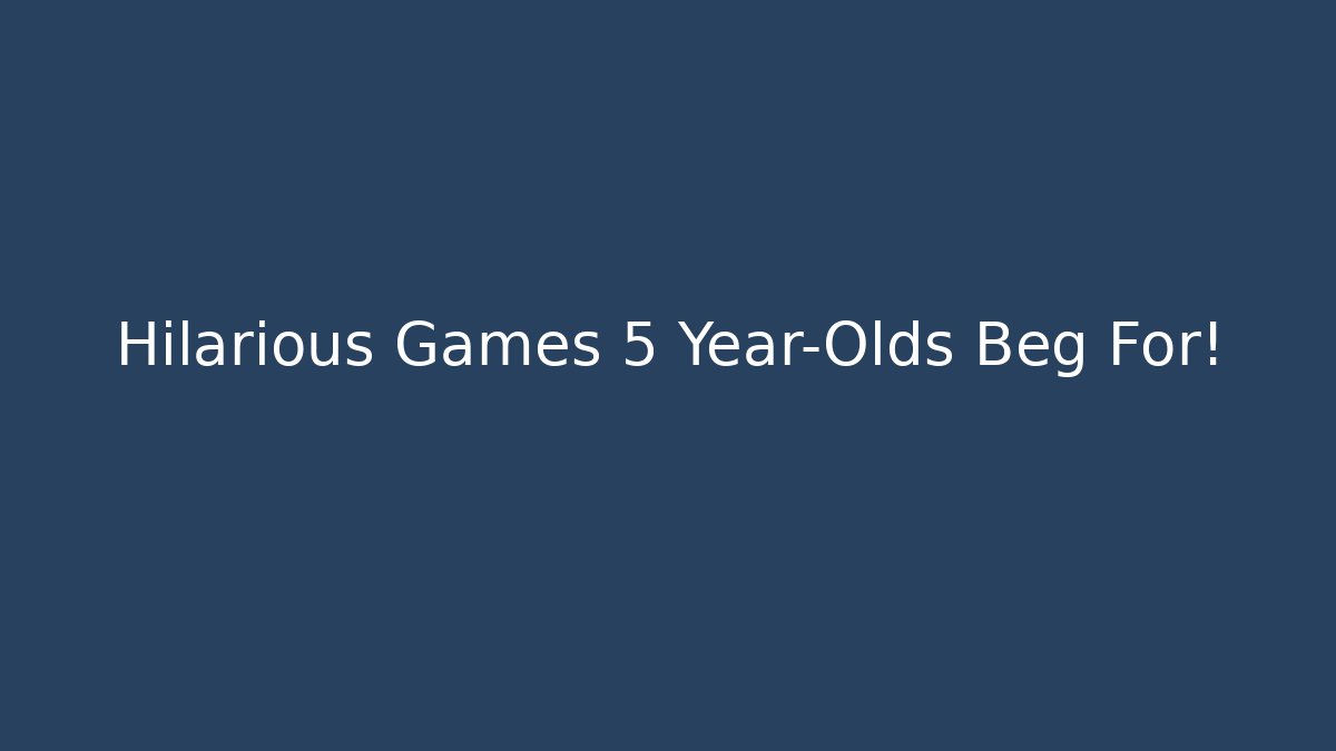 Hilarious Games 5 Year-Olds Beg For!