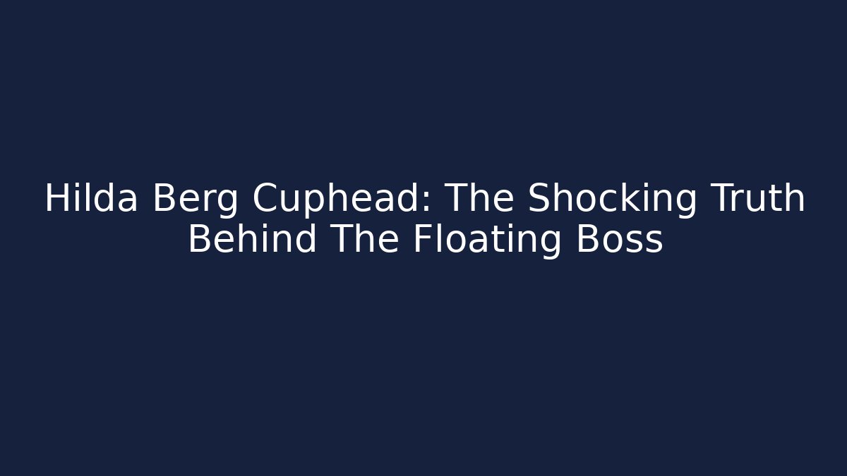 Hilda Berg Cuphead: The Shocking Truth Behind The Floating Boss - Felix Cat Insurance