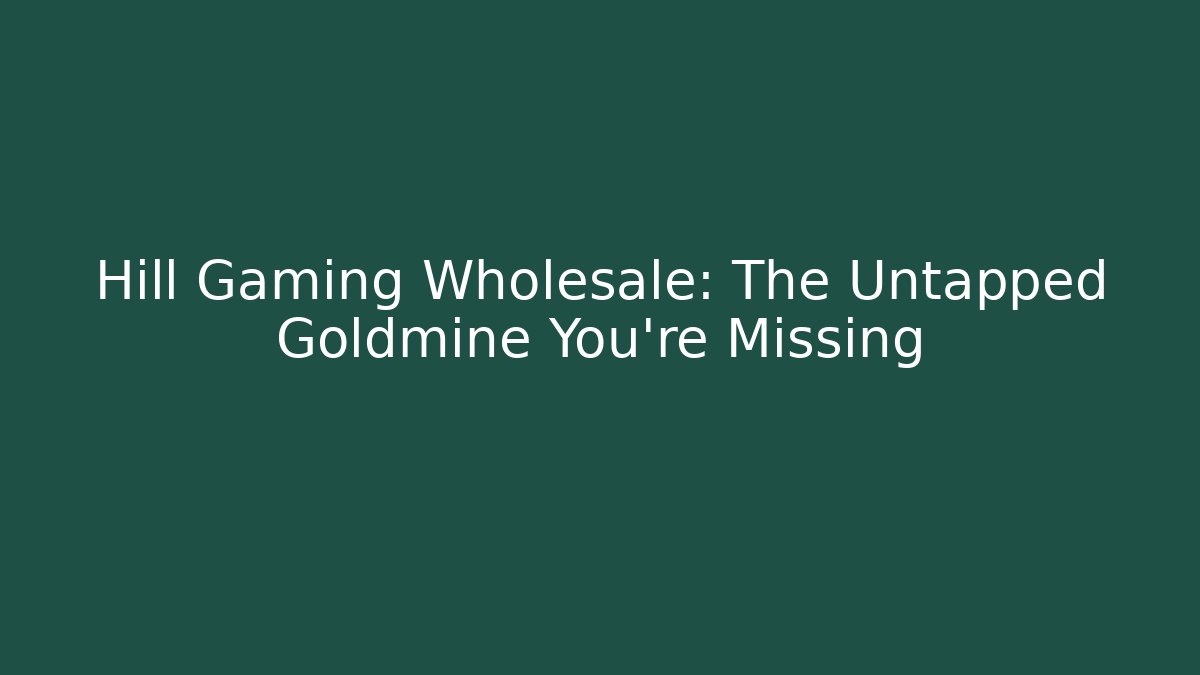 Hill Gaming Wholesale: The Untapped Goldmine You’re Missing