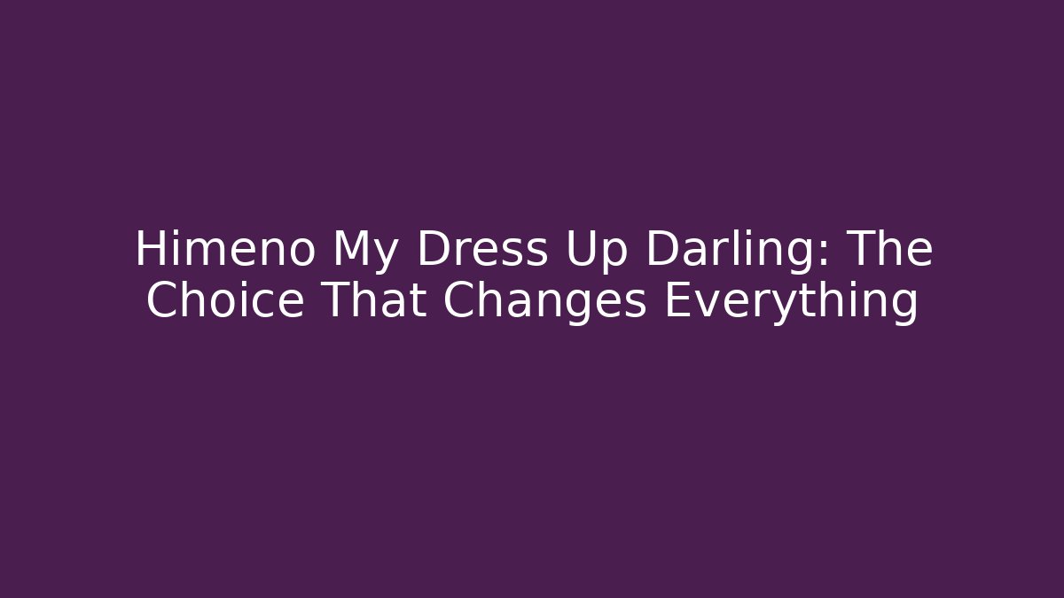 Himeno My Dress Up Darling: The Choice That Changes Everything