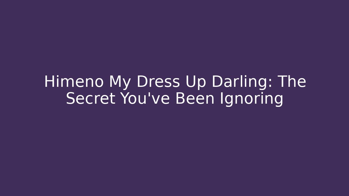 Himeno My Dress Up Darling: The Secret You've Been Ignoring