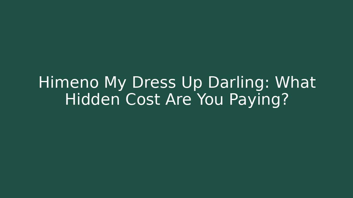 Himeno My Dress Up Darling: What Hidden Cost Are You Paying?