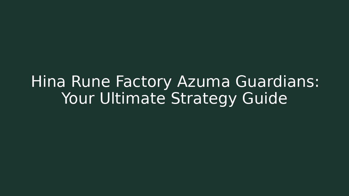 Hina Rune Factory Azuma Guardians: Your Ultimate Strategy Guide