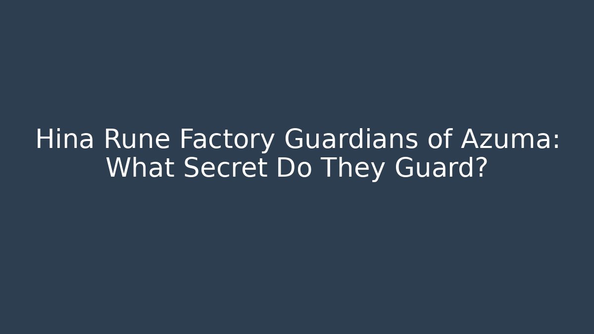 Hina Rune Factory Guardians of Azuma: What Secret Do They Guard?