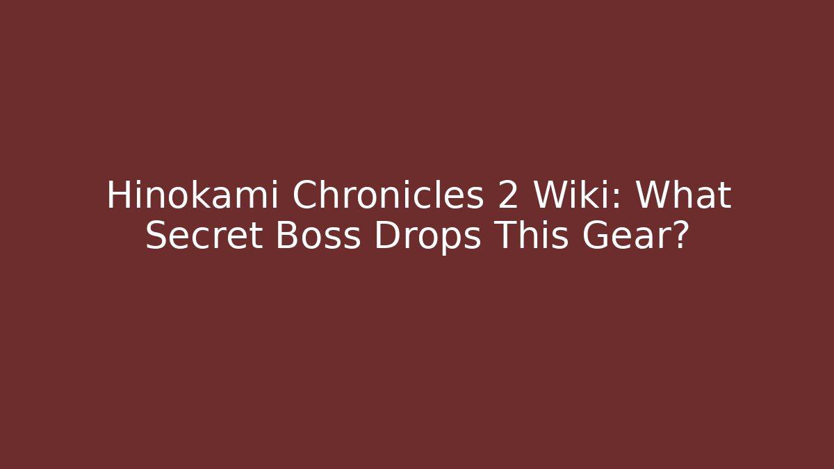 Hinokami Chronicles 2 Wiki: What Secret Boss Drops This Gear? - Felix Cat Insurance