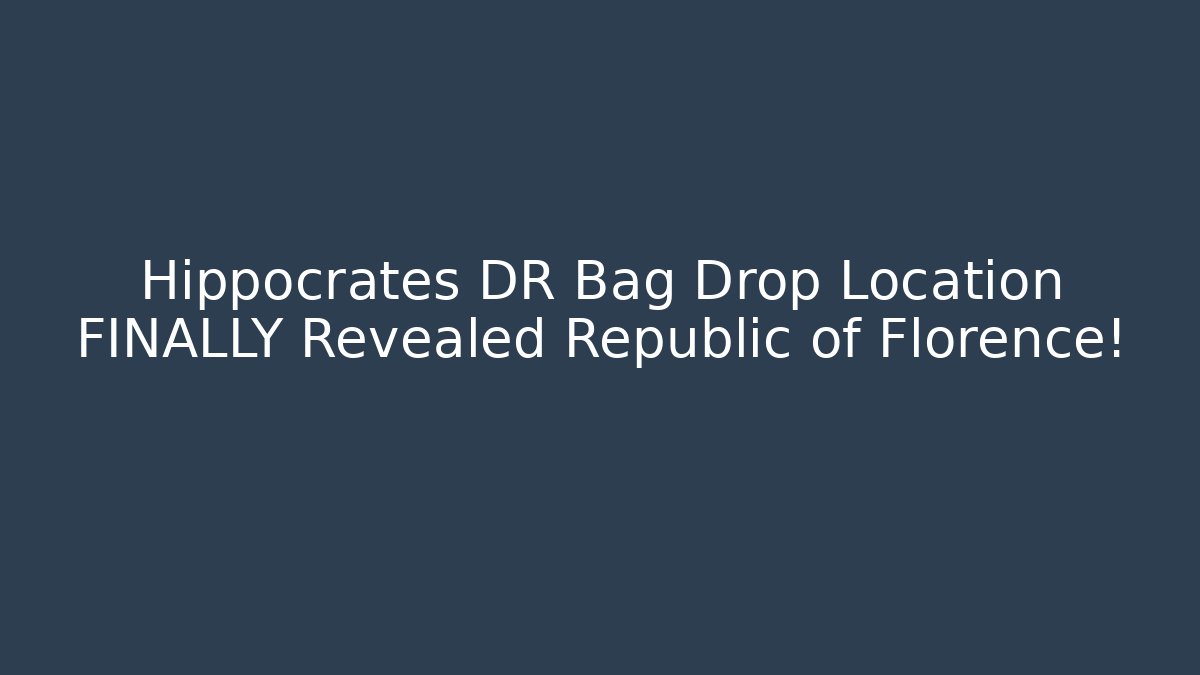 Hippocrates DR Bag Drop Location FINALLY Revealed Republic of Florence!