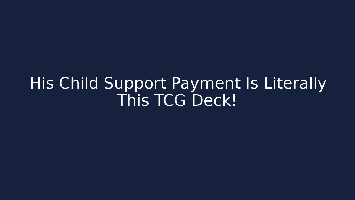 His Child Support Payment Is Literally This TCG Deck!