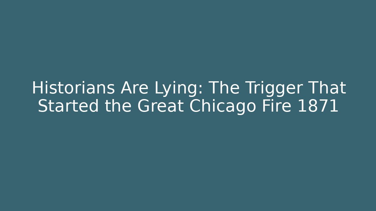 Historians Are Lying: The Trigger That Started the Great Chicago Fire 1871