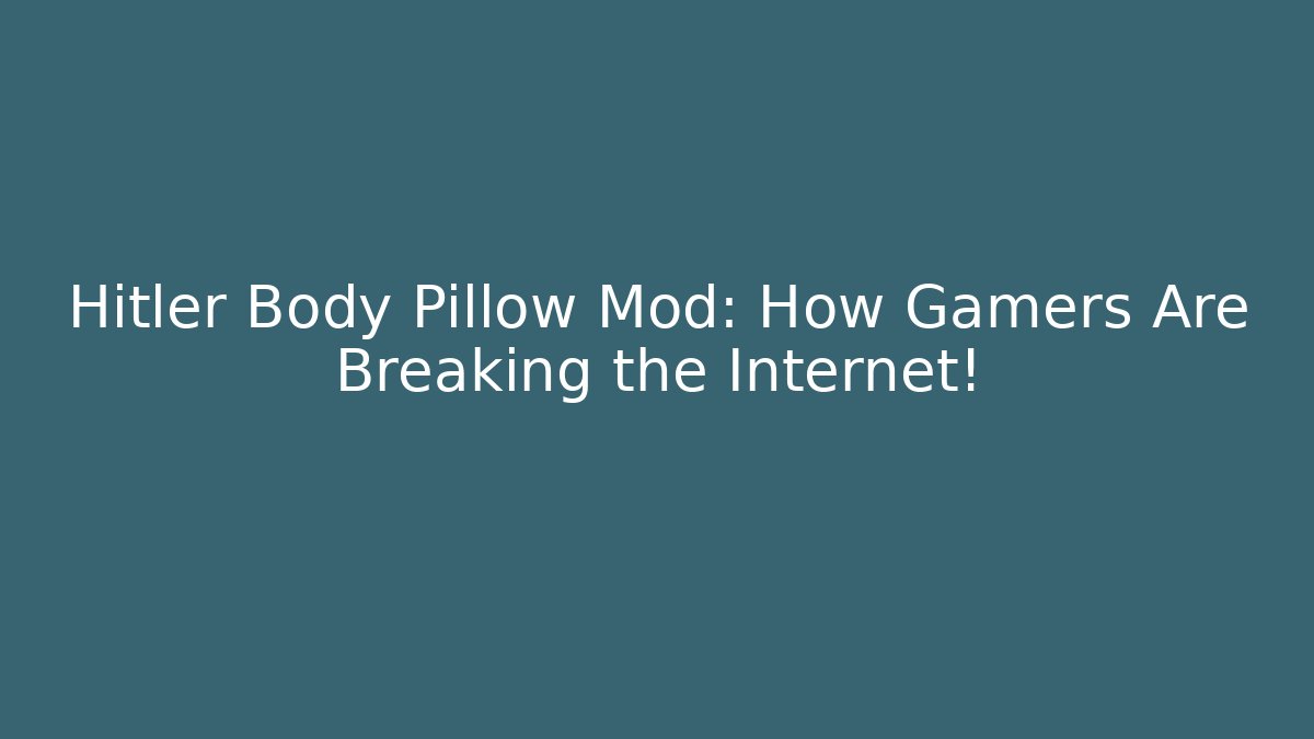 Hitler Body Pillow Mod: How Gamers Are Breaking the Internet!