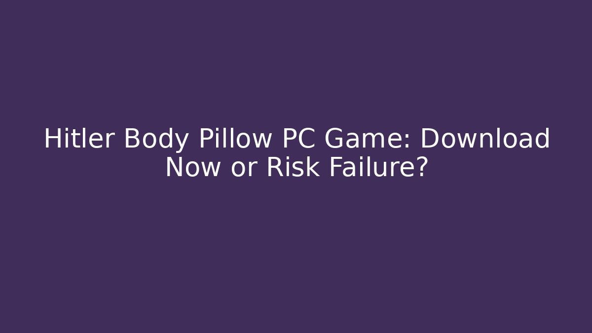 Hitler Body Pillow PC Game: Download Now or Risk Failure? - Felix Cat Insurance