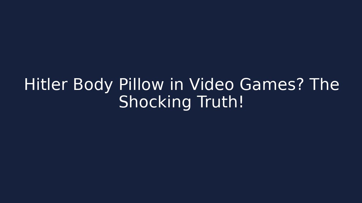 Hitler Body Pillow in Video Games? The Shocking Truth!