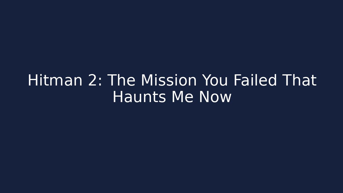 Hitman 2: The Mission You Failed That Haunts Me Now