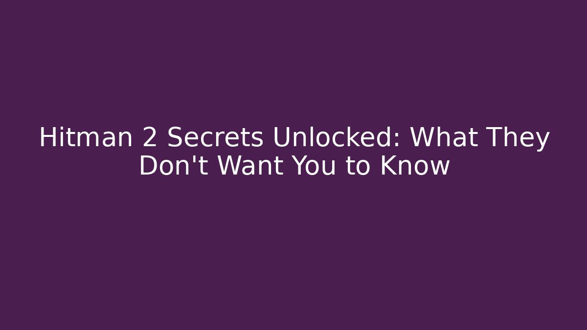 Hitman 2 Secrets Unlocked: What They Don't Want You to Know