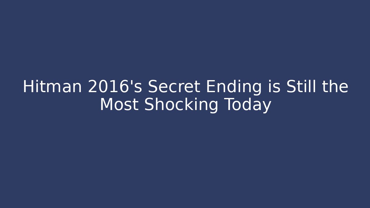 Hitman 2016's Secret Ending is Still the Most Shocking Today