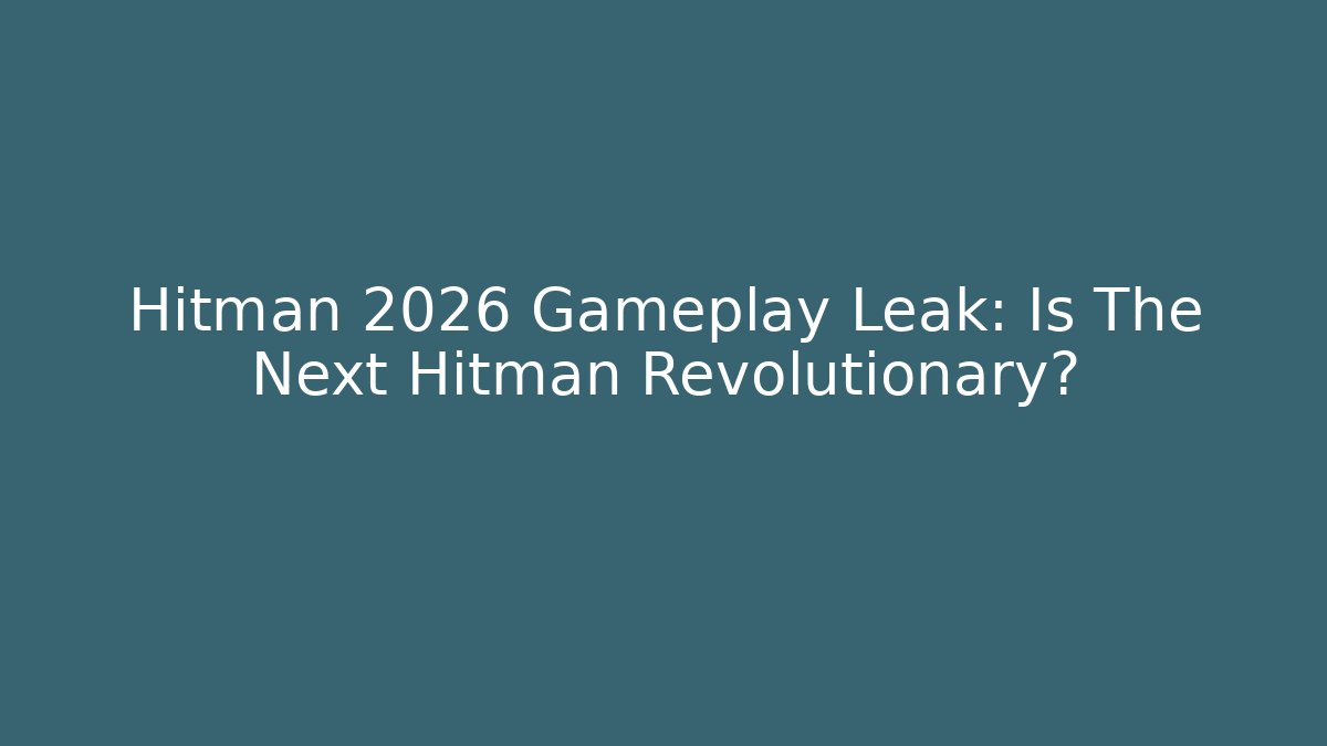 Hitman 2026 Gameplay Leak: Is The Next Hitman Revolutionary?