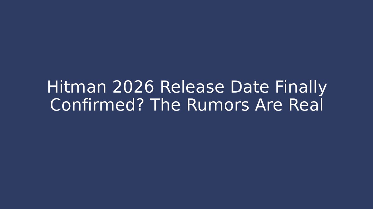 Hitman 2026 Release Date Finally Confirmed? The Rumors Are Real