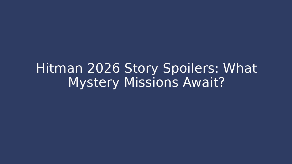 Hitman 2026 Story Spoilers: What Mystery Missions Await?