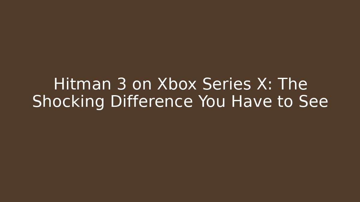 Hitman 3 on Xbox Series X: The Shocking Difference You Have to See