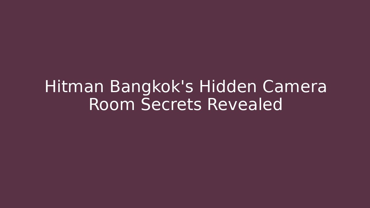 Hitman Bangkok's Hidden Camera Room Secrets Revealed