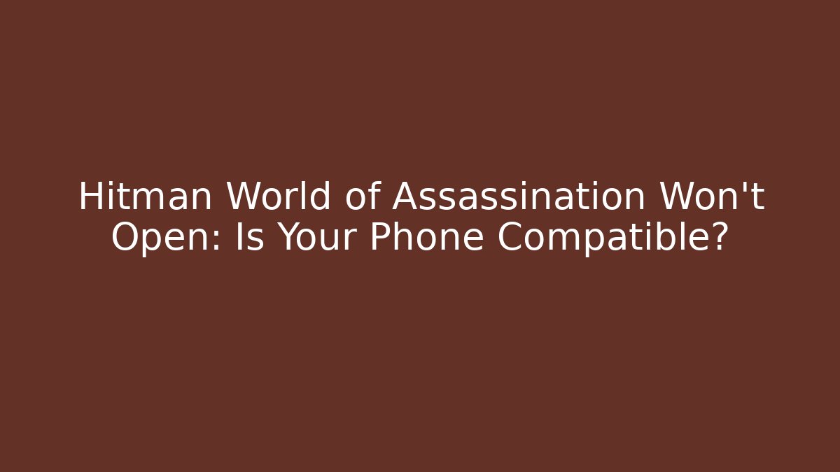 Hitman World of Assassination Won't Open: Is Your Phone Compatible? - Felix Cat Insurance