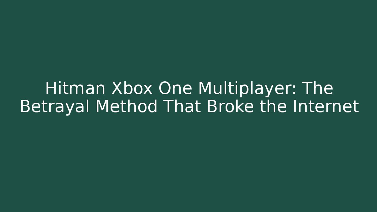 Hitman Xbox One Multiplayer: The Betrayal Method That Broke the Internet