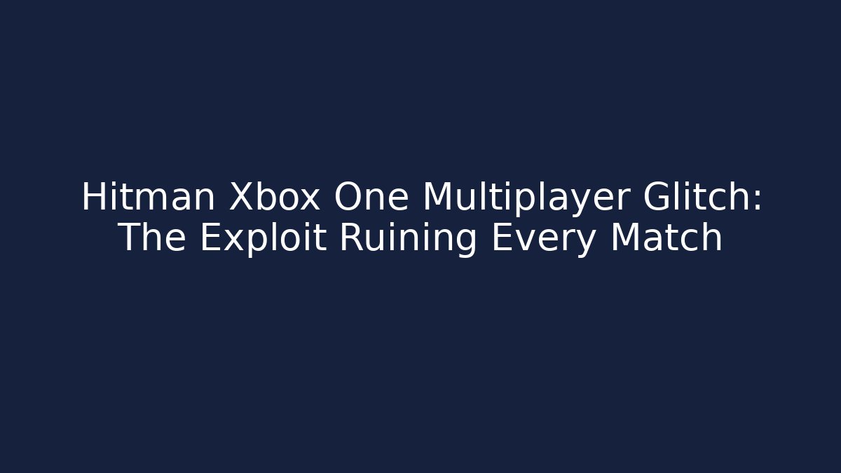 Hitman Xbox One Multiplayer Glitch: The Exploit Ruining Every Match