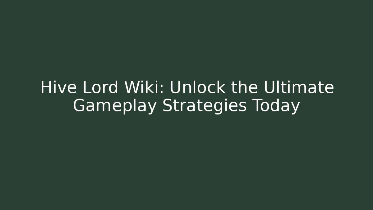 Hive Lord Wiki: Unlock the Ultimate Gameplay Strategies Today