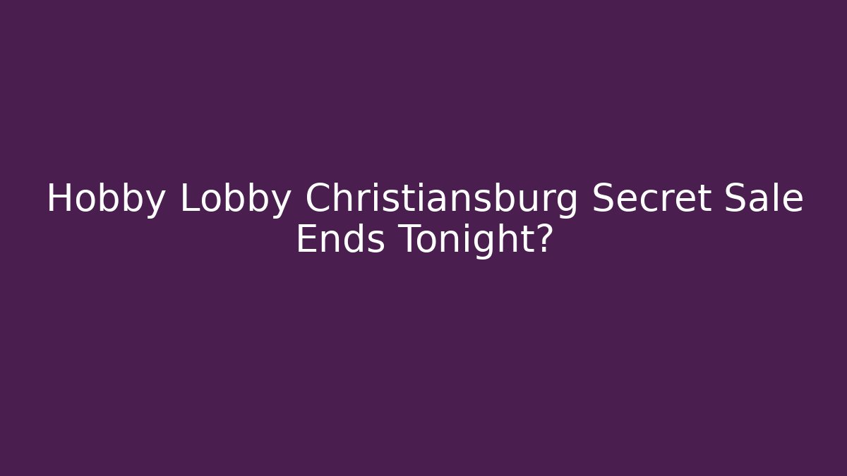 Hobby Lobby Christiansburg Secret Sale Ends Tonight?