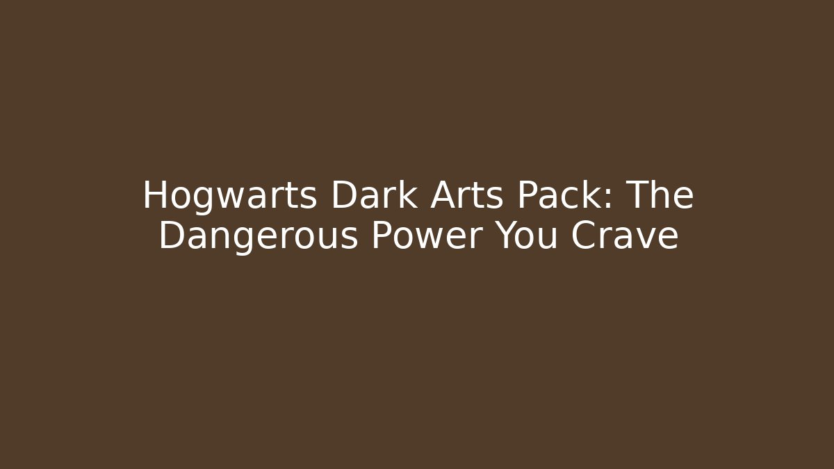 Hogwarts Dark Arts Pack: The Dangerous Power You Crave