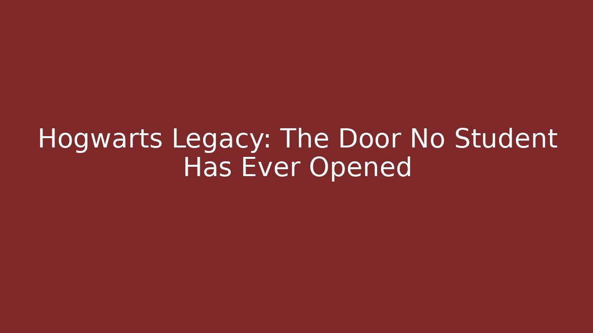 Hogwarts Legacy: The Door No Student Has Ever Opened