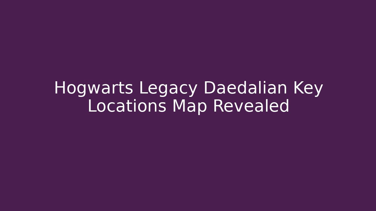 Hogwarts Legacy Daedalian Key Locations Map Revealed