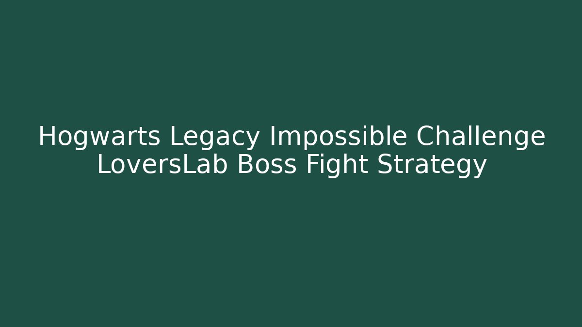 Hogwarts Legacy Impossible Challenge LoversLab Boss Fight Strategy