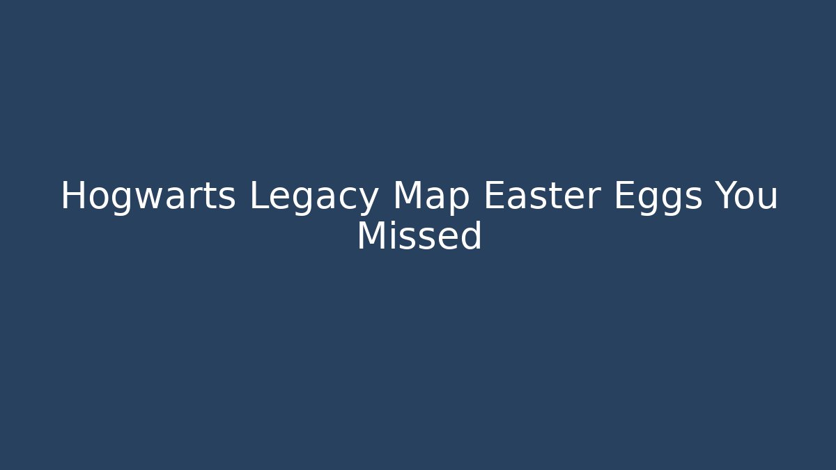 Hogwarts Legacy Map Easter Eggs You Missed
