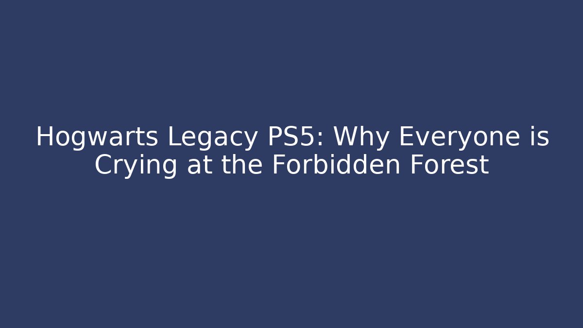 Hogwarts Legacy PS5: Why Everyone is Crying at the Forbidden Forest