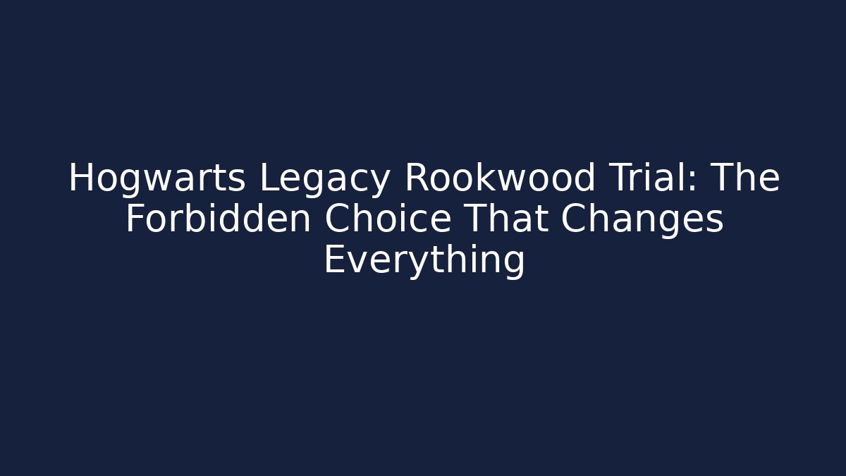 Hogwarts Legacy Rookwood Trial: The Forbidden Choice That Changes Everything