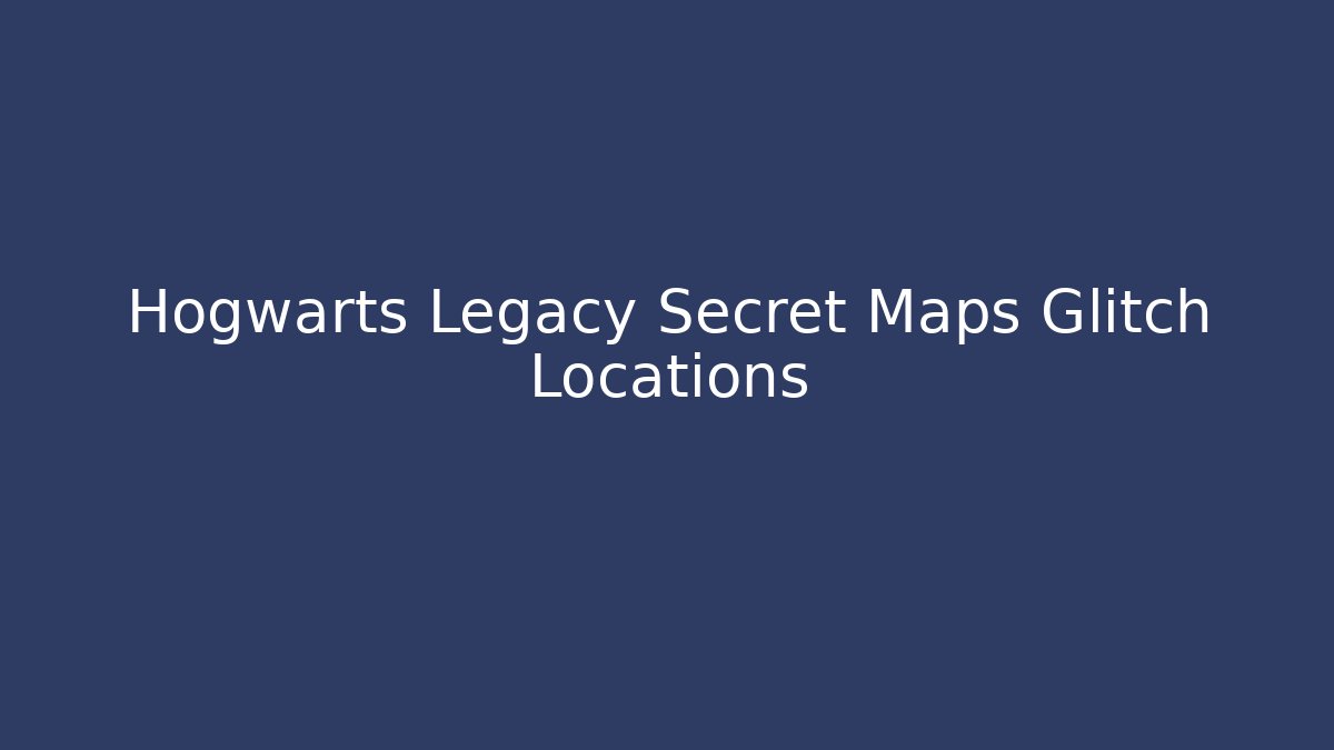 Hogwarts Legacy Secret Maps Glitch Locations