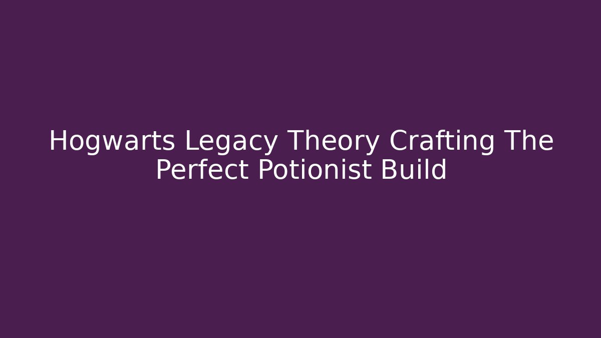 Hogwarts Legacy Theory Crafting The Perfect Potionist Build