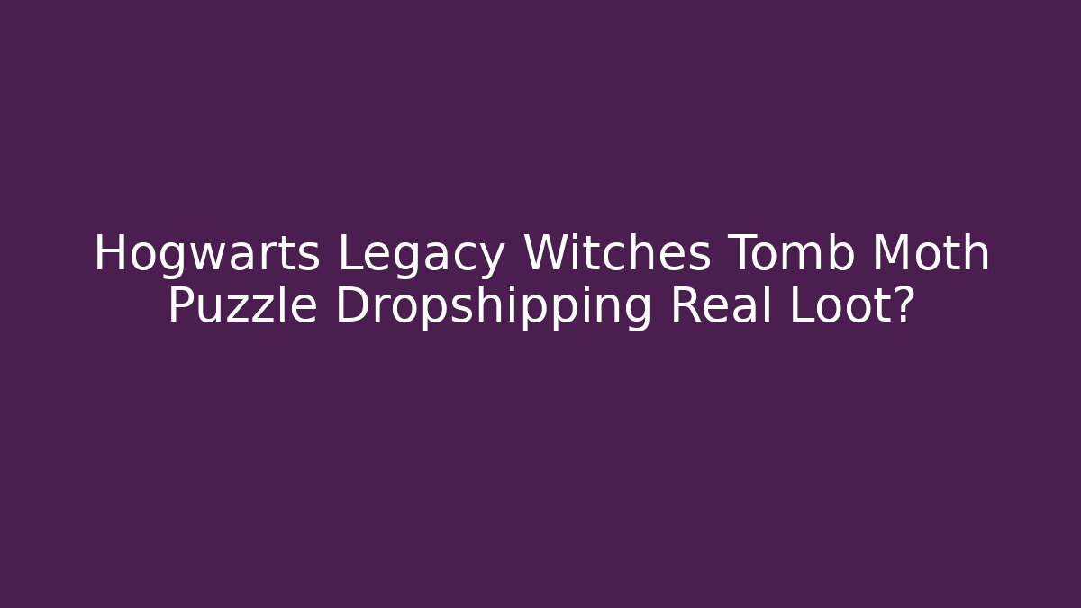 Hogwarts Legacy Witches Tomb Moth Puzzle Dropshipping Real Loot?