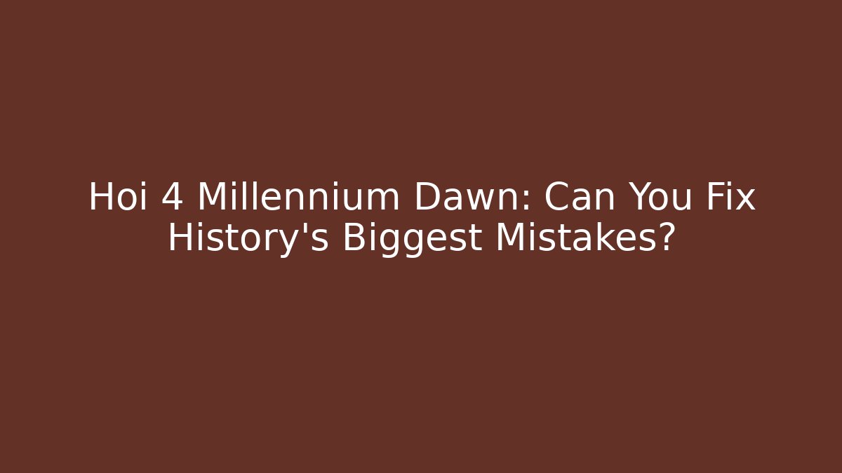 Hoi 4 Millennium Dawn: Can You Fix History's Biggest Mistakes?