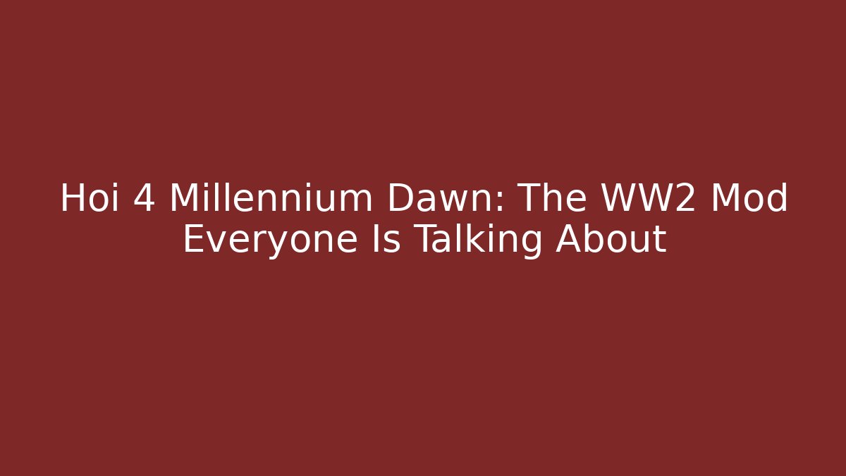 Hoi 4 Millennium Dawn: The WW2 Mod Everyone Is Talking About - Felix Cat Insurance