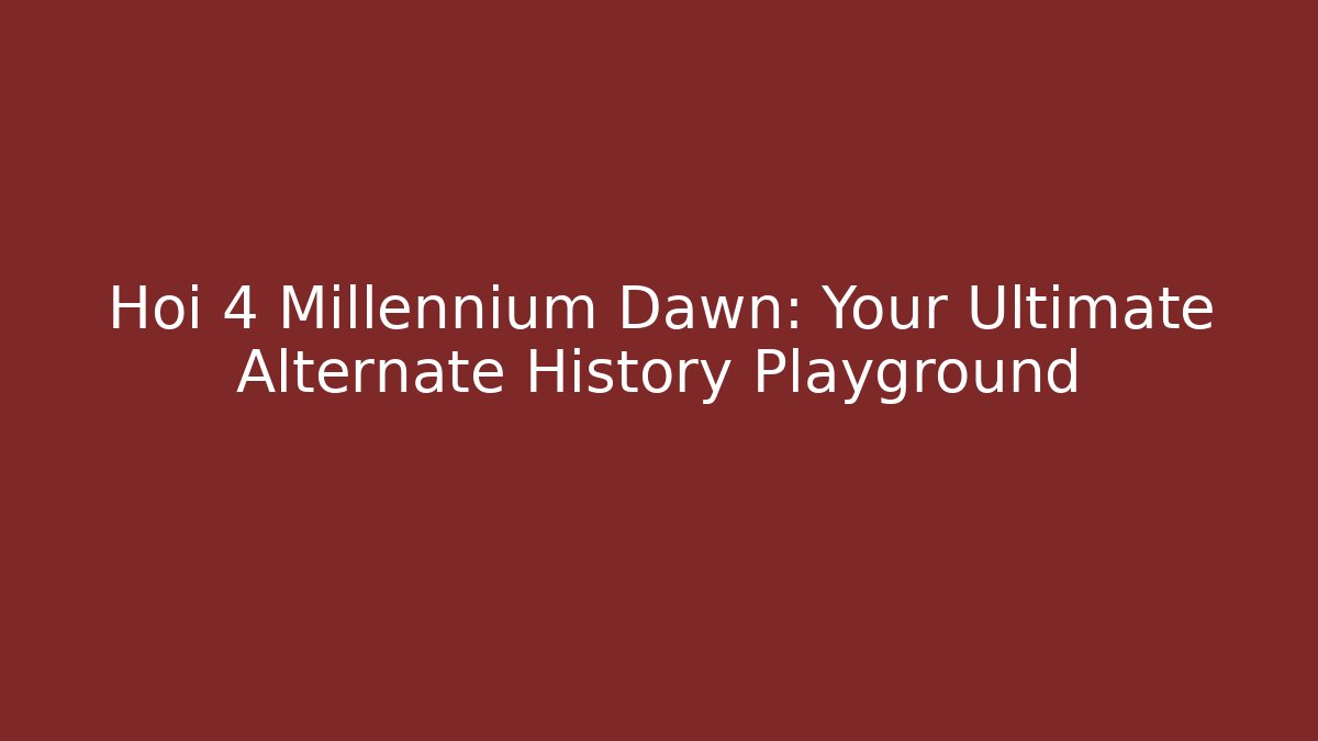 Hoi 4 Millennium Dawn: Your Ultimate Alternate History Playground