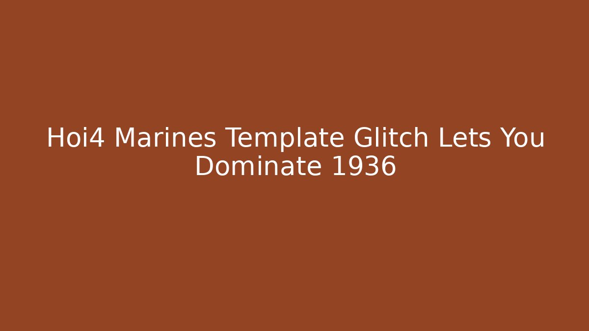 Hoi4 Marines Template Glitch Lets You Dominate 1936